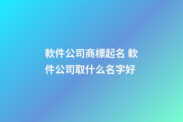 軟件公司商標起名 軟件公司取什么名字好-第1張-公司起名-玄機派